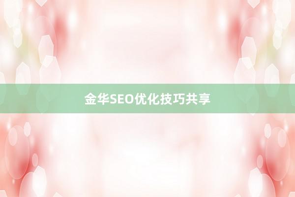 金华SEO优化技巧共享