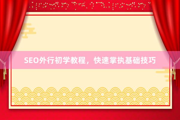 SEO外行初学教程，快速掌执基础技巧