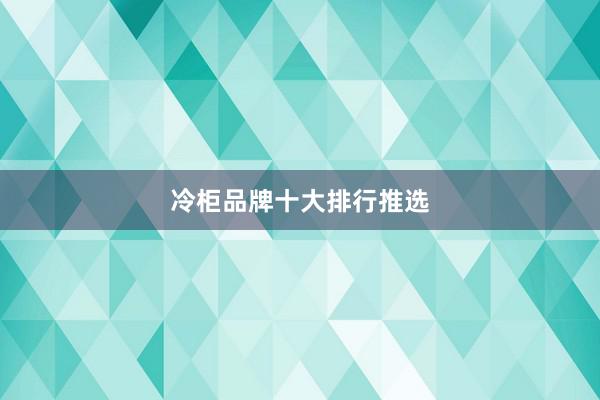 冷柜品牌十大排行推选
