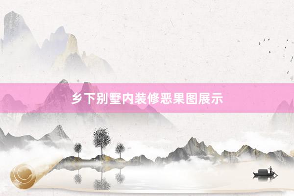 乡下别墅内装修恶果图展示