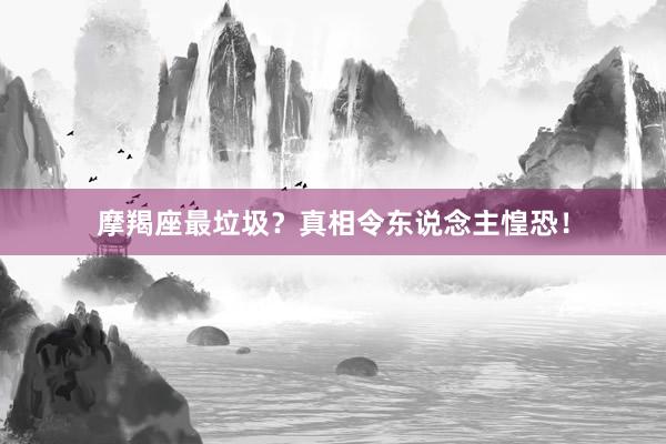摩羯座最垃圾？真相令东说念主惶恐！