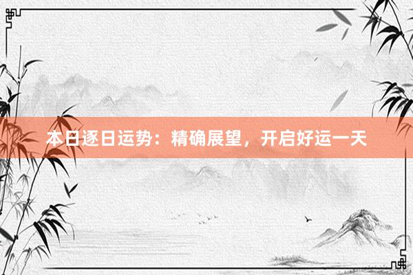 本日逐日运势：精确展望，开启好运一天