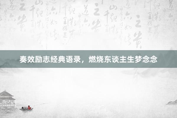 奏效励志经典语录，燃烧东谈主生梦念念