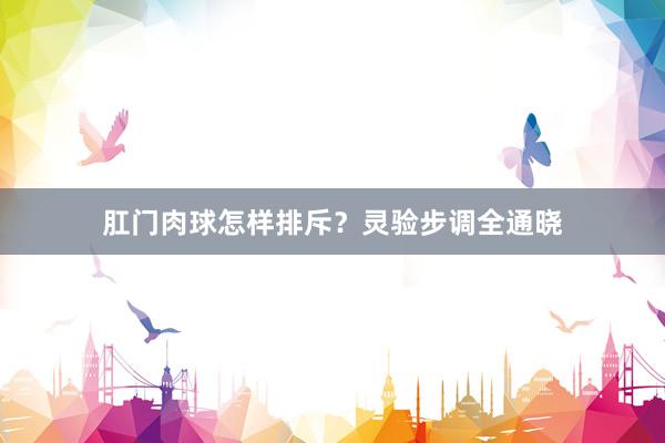 肛门肉球怎样排斥？灵验步调全通晓
