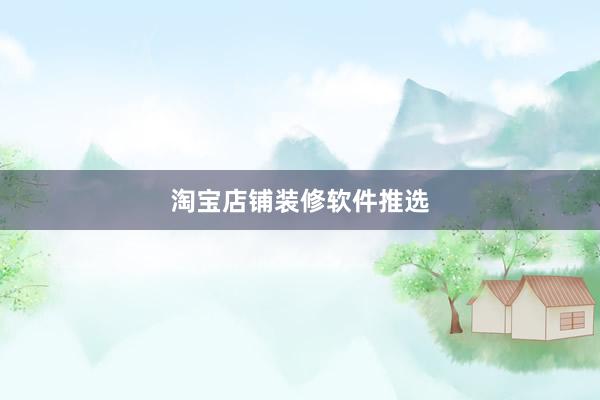 淘宝店铺装修软件推选
