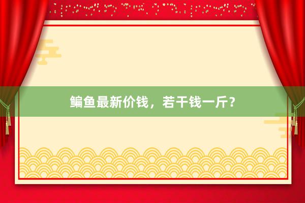 鳊鱼最新价钱，若干钱一斤？