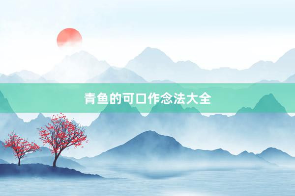 青鱼的可口作念法大全